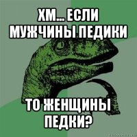 хм... если мужчины педики то женщины педки?