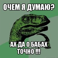 очем я думаю? ах да о бабах точно !!!