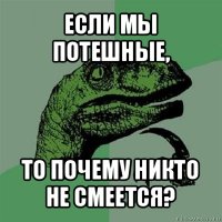 если мы потешные, то почему никто не смеется?