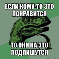 если кому-то это понравится то они на это подпишутся