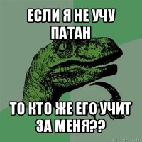 если я не учу патан то кто же его учит за меня??