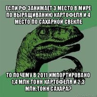 если рф занимает 3 место в мире по выращиванию картофеля и 4 место по сахарной свекле то почему в 2011 импортировано 1,4 млн.тонн картофеля и 2,3 млн.тонн сахара?