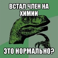 встал член на химии это нормально?