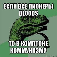 если все пионеры bloods то в комптоне коммунизм?