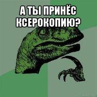 а ты принёс ксерокопию? 