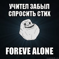 учител забыл спросить стих foreve alone