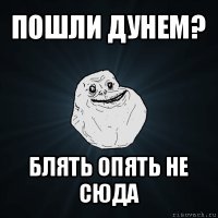 пошли дунем? блять опять не сюда