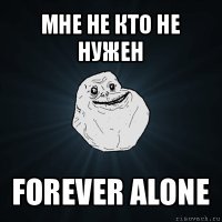 мне не кто не нужен forever alone