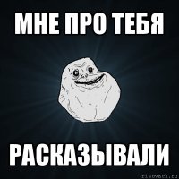 мне про тебя расказывали