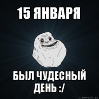 15 января был чудесный день :/