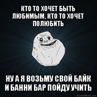 кто то хочет быть любимым, кто то хочет полюбить ну а я возьму свой байк и банни бар пойду учить