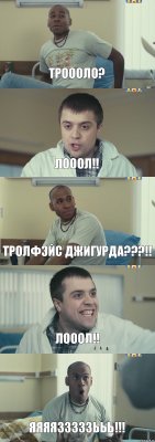 троооло? лооол!! тролфэйс джигурда???!! лооол!! ЯЯЯЯЗЗЗЗЗЬЬЬ!!!