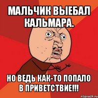 мальчик выебал кальмара. но ведь как-то попало в приветствие!!!