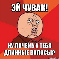 эй чувак! ну почему у тебя длинные волосы?