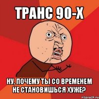 транс 90-х ну, почему ты со временем не становишься хуже?