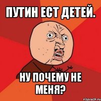 путин ест детей. ну почему не меня?