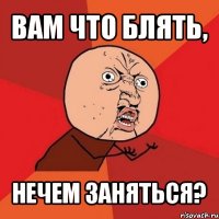 вам что блять, нечем заняться?