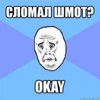 сломал шмот? okay