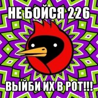 не бойся 226 выйби их в рот!!!