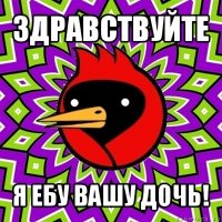 здравствуйте я ебу вашу дочь!