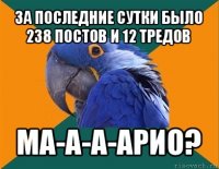 за последние сутки было 238 постов и 12 тредов ма-а-а-арио?