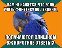 вам не кажется, что если учить фонетику по лекциям, получаются слишком уж короткие ответы?