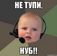 не тупи, нуб!!