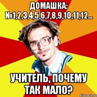 домашка: №1,2,3,4,5,6,7,8,9,10,11,12... учитель, почему так мало?