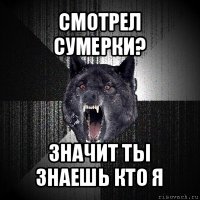 смотрел сумерки? значит ты знаешь кто я