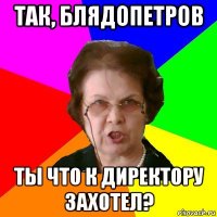 так, блядопетров ты что к директору захотел?