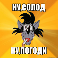 ну,солод ну,погоди