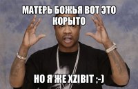 матерь божья вот это корыто но я же xzibit ;-)