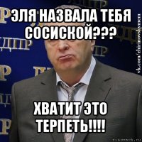 эля назвала тебя сосиской??? хватит это терпеть!!!