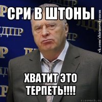 сри в штоны хватит это терпеть!!!