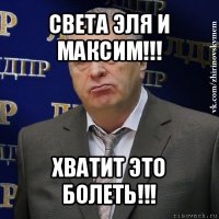 света эля и максим!!! хватит это болеть!!!