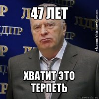 47 лет хватит это терпеть