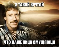 я такой крутой что даже яйца смущяюця