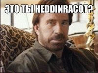 это ты heddinracot? 