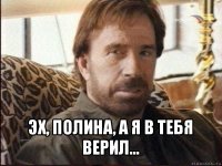  эх, полина, а я в тебя верил...