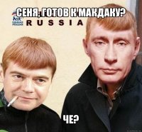 сеня, готов к макдаку? че?