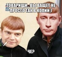 товарищи.. вы ващет не просто так в копии;) че?