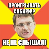 проигрывать сибири!? не,не слышал!