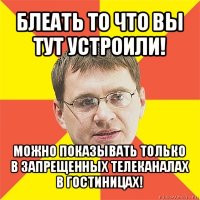 блеать то что вы тут устроили! можно показывать только в запрещенных телеканалах в гостиницах!