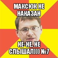 максюк не наказан не-не, не слышал))) №7