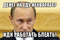 денег на еду нехватает? иди работать блеать!