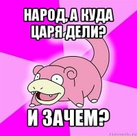 народ, а куда царя дели? и зачем?