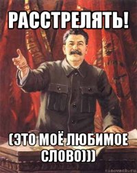 расстрелять! (это моё любимое слово)))