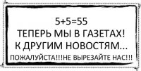 5+5=55
Теперь мы в газетах!
К другим новостям... Пожалуйста!!!Не вырезайте нас!!!