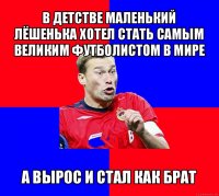 в детстве маленький лёшенька хотел стать самым великим футболистом в мире а вырос и стал как брат