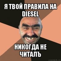 я твой правила на diesel никогда не читалъ